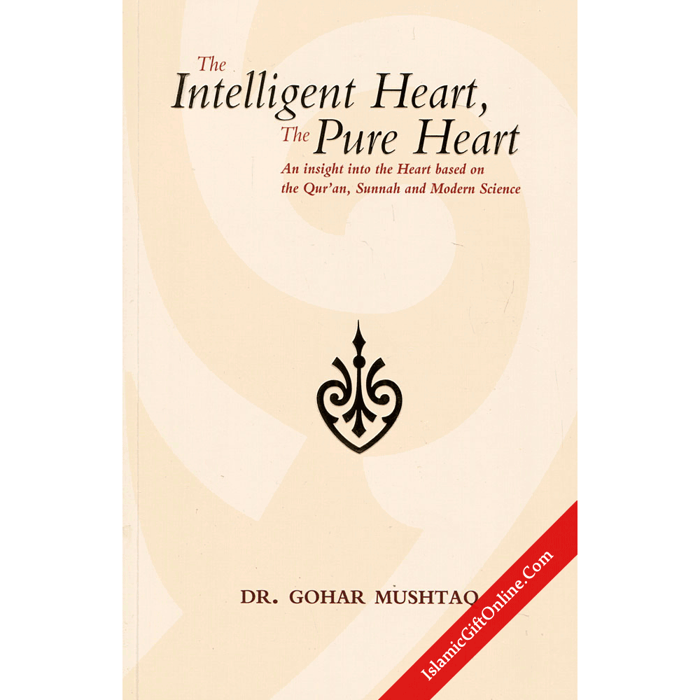 The Intelligent Heart, The Pure Heart (An insight into the Heart based on the Qur'an, Sunnah and Modern Science)