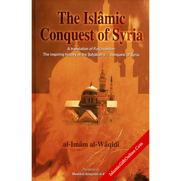 The Islamic Conquest of Syria (A Translation of Futuhusham: The inspiring history of the Sahabah's (RA) conquest of Syria)