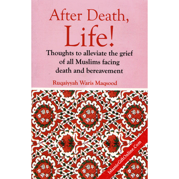 After Death LIfe (Thoughts to alleviate the grief of all Muslims facing death and bereavement)