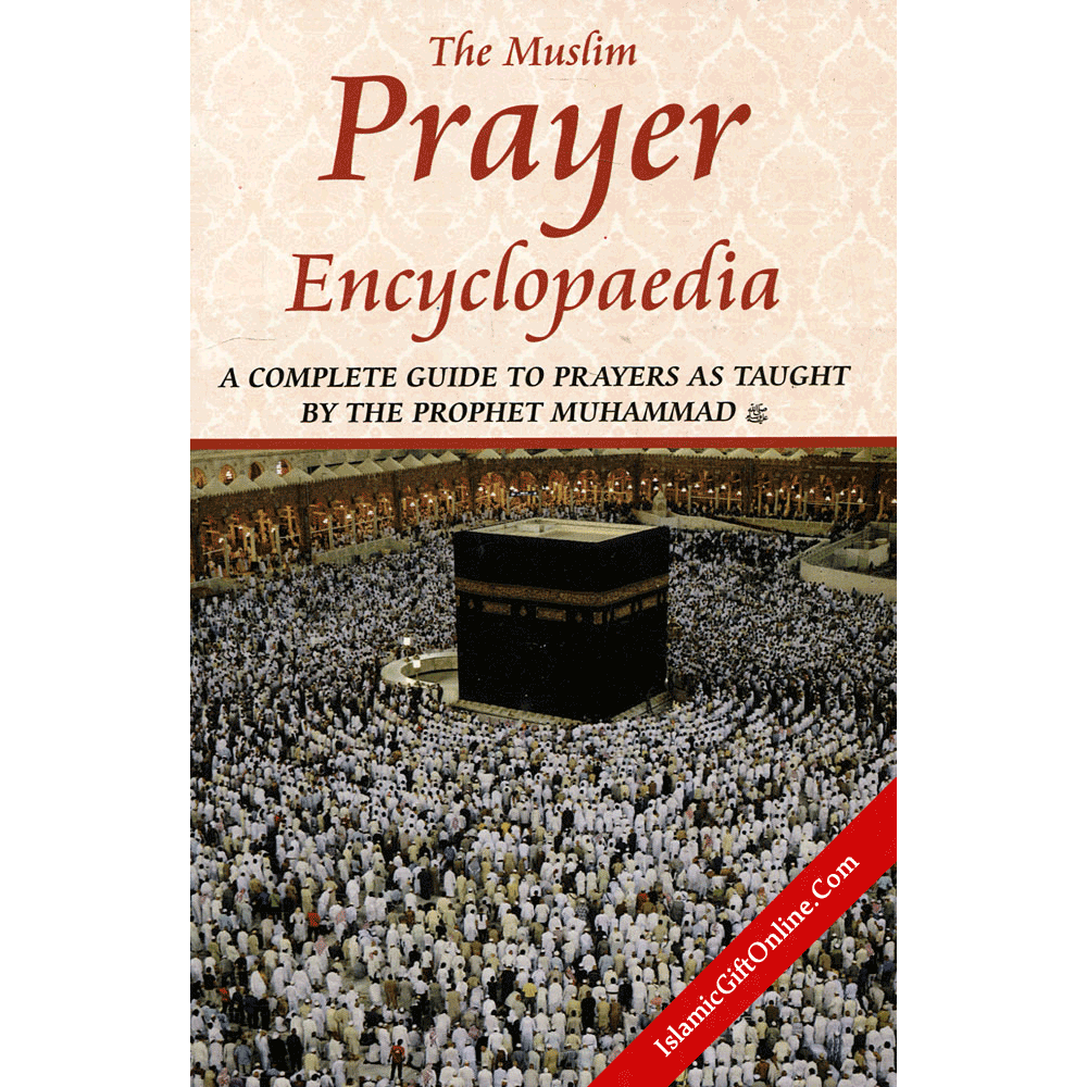 The Muslim Prayer Encyclopaedia (A Complete Guide to Prayers as taught by the Prophet Muhammad)