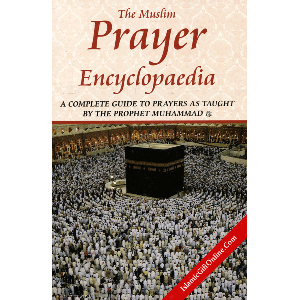 The Muslim Prayer Encyclopaedia (A Complete Guide to Prayers as taught by the Prophet Muhammad)